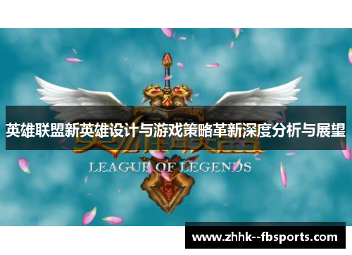 英雄联盟新英雄设计与游戏策略革新深度分析与展望 英雄联盟新英雄设计与游戏策略革新深度分析与展望