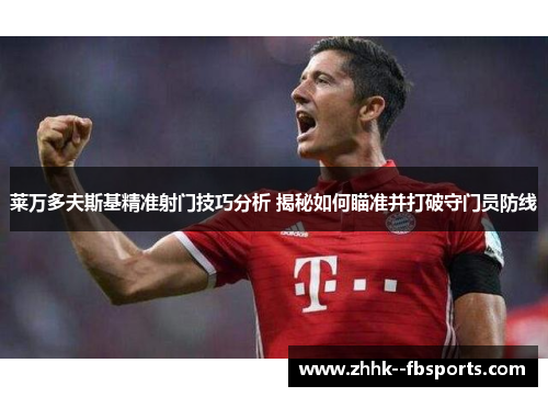 莱万多夫斯基精准射门技巧分析 揭秘如何瞄准并打破守门员防线