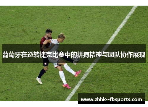 葡萄牙在逆转捷克比赛中的拼搏精神与团队协作展现