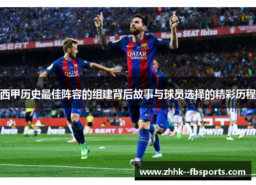 西甲历史最佳阵容的组建背后故事与球员选择的精彩历程