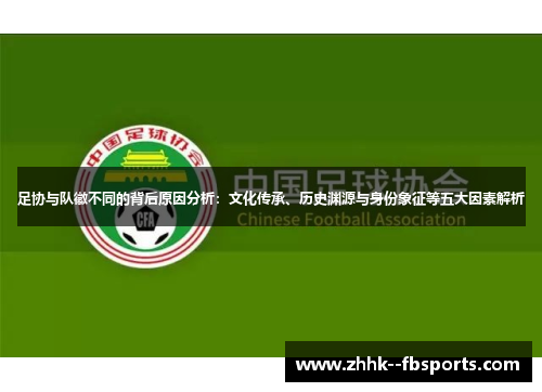 足协与队徽不同的背后原因分析：文化传承、历史渊源与身份象征等五大因素解析