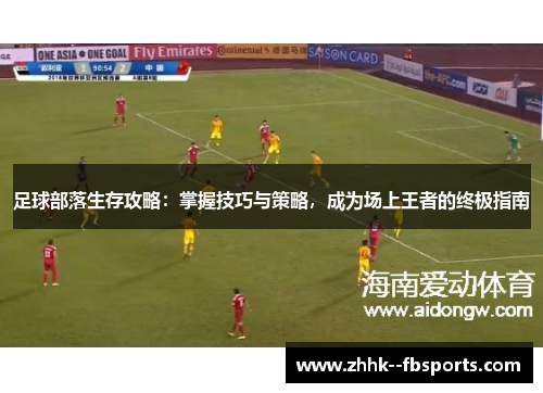 足球部落生存攻略：掌握技巧与策略，成为场上王者的终极指南