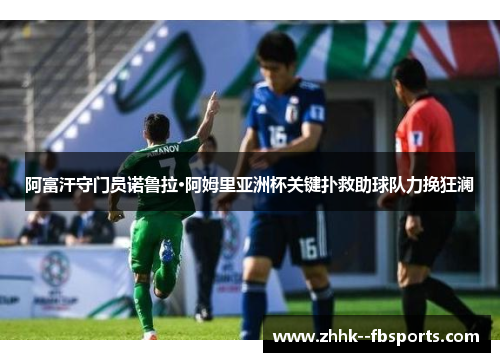 阿富汗守门员诺鲁拉·阿姆里亚洲杯关键扑救助球队力挽狂澜 阿富汗守门员诺鲁拉·阿姆里亚洲杯关键扑救助球队力挽狂澜