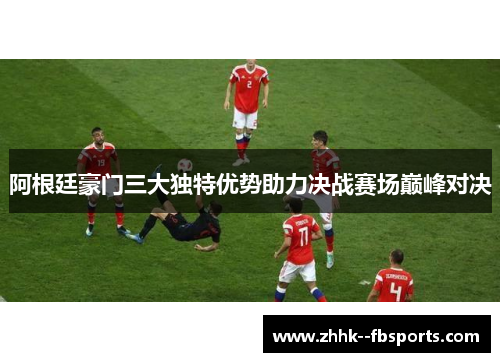 阿根廷豪门三大独特优势助力决战赛场巅峰对决