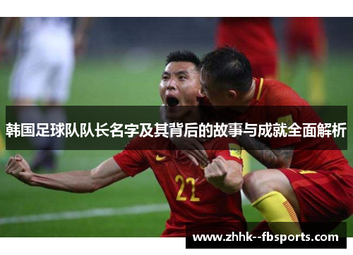 韩国足球队队长名字及其背后的故事与成就全面解析