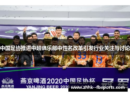 中国足协推进中超俱乐部中性名改革引发行业关注与讨论 中国足协推进中超俱乐部中性名改革引发行业关注与讨论