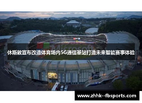 休斯敦宣布改造体育场内5G通信基站打造未来智能赛事体验 休斯敦宣布改造体育场内5G通信基站打造未来智能赛事体验