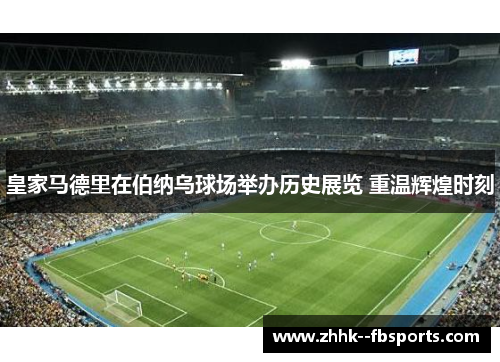 皇家马德里在伯纳乌球场举办历史展览 重温辉煌时刻