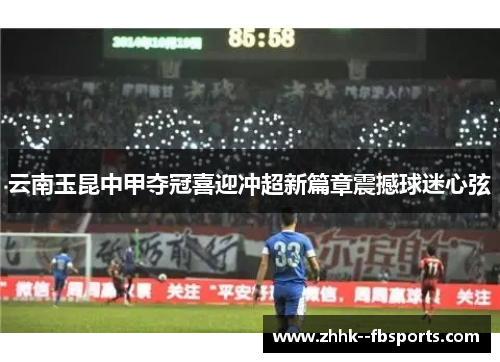 云南玉昆中甲夺冠喜迎冲超新篇章震撼球迷心弦 云南玉昆中甲夺冠喜迎冲超新篇章震撼球迷心弦