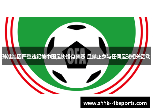 孙准浩因严重违纪被中国足协终身禁赛 且禁止参与任何足球相关活动 孙准浩因严重违纪被中国足协终身禁赛 且禁止参与任何足球相关活动