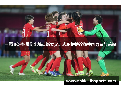 王霜亚洲杯带伤出战点燃女足斗志用拼搏诠释中国力量与荣耀 王霜亚洲杯带伤出战点燃女足斗志用拼搏诠释中国力量与荣耀