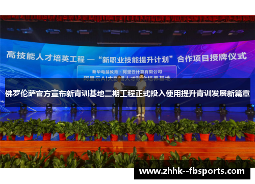 佛罗伦萨官方宣布新青训基地二期工程正式投入使用提升青训发展新篇章