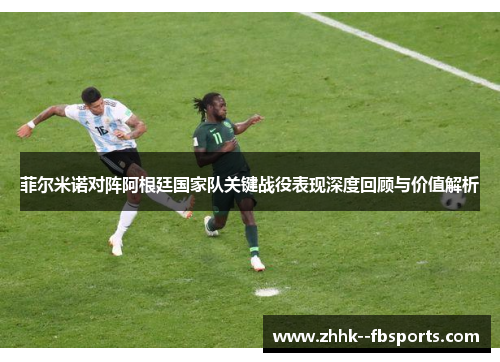 菲尔米诺对阵阿根廷国家队关键战役表现深度回顾与价值解析 菲尔米诺对阵阿根廷国家队关键战役表现深度回顾与价值解析
